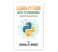 LEARN PYTHON WITH 74 PROGRAMS: A Beginner-Friendly Python Workbook with Step-by-Step Lessons, Coding Exercises, and Real Practice Programs