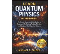 Learn Quantum Physic in 100 Pages: An Easy-to-Understand Introduction to Quantum Mechanics, Particle Physics, and the Laws That Shape the Universe