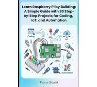 Learn Raspberry Pi by Building: A Simple Guide with 30 Step-by-Step Projects for Coding, IoT, and Automation