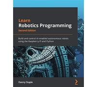 Learn Robotics Programming - Second Edition: Build and control AI-enabled autonomous robots using the Raspberry Pi and Python