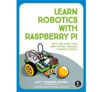 Learn Robotics with Raspberry Pi: Build and Code Your Own Moving, Sensing, Thinking Robots