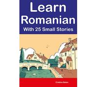 Learn Romanian With 25 Small Stories : Short Stories in Romanian and English for Beginners and Intermediate Learners