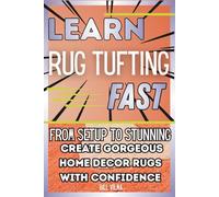 Learn Rug Tufting Fast: From Setup to Stunning: Create Gorgeous Home Decor Rugs with Confidence