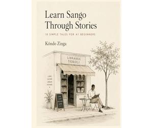 Learn Sango Through Stories: 10 Simple Tales for A1 Beginners: Easy Short Stories in Sango and English for Complete Beginners • Build Vocabulary, Reading Skills, and Everyday Confidence