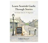 Learn Scottish Gaelic Through Stories: 10 Simple Tales for A1 Beginners: Master Scottish Gaelic for Adults & Kids with Conversations, Vocabulary, and Grammar for Absolute Beginners