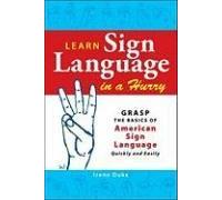 Learn Sign Language in a Hurry: Grasp the Basics of American Sign Language Quickly and Easily