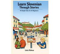 Learn Slovenian Through Stories: 10 Simple Tales for A1 Beginners: Build Vocabulary, Grammar, and Confidence Through Simple Stories for Absolute Beginners