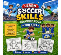 Learn Soccer Skills Coloring Book for Kids Ages 6-12: Master Dribbling, Passing, Shooting, Goalkeeping, Teamwork and Sportsmanship Through Fun Activities