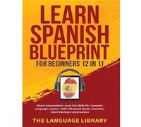 Learn Spanish Blueprint For Beginners 2 in 1 Reach Intermediate Levels Fast With 50 Complete Language Lessons 1000 Phrasesamp Words Grammar Short Storiesa The Language LibraryThe Language Library (Aut