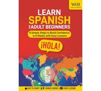 Learn Spanish for Adult Beginners: 8 Simple Steps to Build Confidence in 8 Weeks with Easy Lessons, Practical Vocabulary, and Real-Life Dialogues for Everyday Conversations