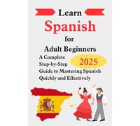 Learn Spanish for Adult Beginners: A Complete Step-by-Step Guide to Mastering Spanish Quickly and Effectively