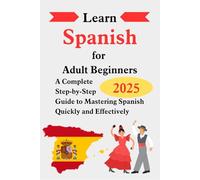 Learn Spanish for Adult Beginners: A Complete Step-by-Step Guide to Mastering Spanish Quickly and Effectively
