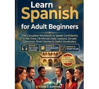 Learn Spanish for Adult Beginners: The Complete Workbook to Speak Confidently in No Time | 15-Minute Daily Lessons, Simple Grammar, Short Stories & Useful Vocabulary + Audio Bonus
