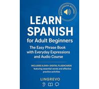 Learn Spanish for Adult Beginners: The Easy Phrase Book with Everyday Expressions and Audio Course: Master Real-Life Spanish Conversations with Audio Lessons, Flashcards, Grammar Made Easy