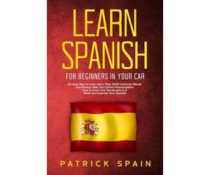 Learn Spanish for Beginners in Your Car: An Easy Way to Learn More than 2000 Common Words and Phrases with the Correct Pronunciation. How to Grow Your Vocabulary in a W nd Improve Your Spanish