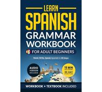 Learn Spanish: Grammar Workbook for Adult Beginners: Master Spanish in No Time with 15-Minute Daily Lessons, Practical Exercises, and Essential Grammar Rules to Live By