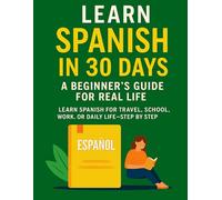 Learn Spanish in 30 Days: A Beginner’s Guide for Real Life: Learn Spanish for travel, school, work, or daily life-step by step