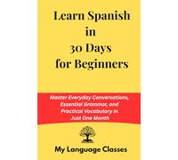 Learn Spanish in 30 Days: Master Everyday Conversations, Essential Grammar, and Practical Vocabulary in Just One Month: Ideal for working professional and travelers and for a quick revision