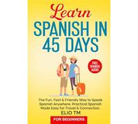 Learn Spanish in 45 Days: For Beginners. The Fun, Fast & Friendly Way to Speak Spanish Anywhere; Practical Spanish Made Easy for Travel & Connection.
