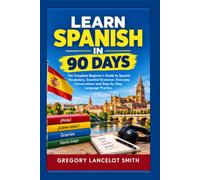 LEARN SPANISH IN 90 DAYS: The Complete Beginner's Guide to Spanish Vocabulary, Essential Grammar, Everyday Conversations and Step-by-Step Language Practice