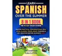 Learn Spanish Over the Summer: The 90-Day Crash Course (8 in 1 Book): Master Practical Conversations, Real Local Slangs, Travel-Ready Phrases & Key Grammar Before Summer's End