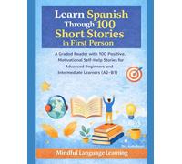 Learn Spanish Through 100 Short Stories in First Person:A Graded Reader with Positive, Motivational Self-Help Stories for Advanced Beginners and Intermediate Learners(A2-B1): Mindful Language Learning