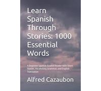 Learn Spanish Through Stories: 1000 Essential Words: A Beginner Spanish Graded Reader with Short Stories, Vocabulary, Grammar, and English Translation