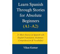 Learn Spanish Through Stories for Absolute Beginners (A1-A2): 21 Short Stories in Spanish with English Translation, Grammar, Comprehension & Vocabulary