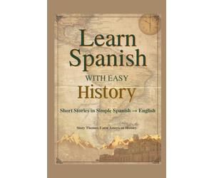 Learn Spanish with Easy History: Latin American History Short Stories in Simple Spanish and English. Learn with Real-World Stories!