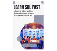 Learn Sql Fast: A Beginners Step-By-Step Guide To Managing Data And Writing Powerful Queries
