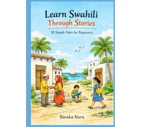 Learn Swahili Through Stories: 10 Simple Tales for Beginners: Master Swahili Language for Adults & Kids with Conversations, Vocabulary, and Grammar for A1 Level Starters