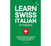 Learn Swiss Italian for Beginners: The Complete, Easy & Fast Language Guide to Swiss Italian Grammar, Vocabulary, Phrases & Everyday Conversations for English Speakers