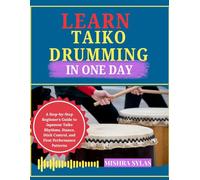 Learn Taiko Drumming in One Day: A Step-by-Step Beginner's Guide to Japanese Taiko Rhythms, Stance, Stick Control, and First Performance Patterns
