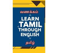 Learn Tamil Through English: "Vanakkam! Your Journey into Tamil" (A Beginner's Guide to Speaking, Reading, and Understanding Tamil through English)