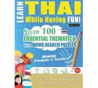 Learn Thai While Having Fun! - Advanced: Intermediate To Practiced - Study 100 Essential Thematics With Word Search Puzzles - Vol.1