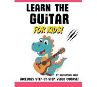 Learn the Guitar for Kids: With Exclusive Video Course to Guide Every Lesson