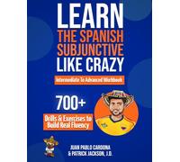 Learn The Spanish Subjunctive Like Crazy - Intermediate To Advanced Workbook: The Only Spanish Subjunctive Practice Book with 700+ Drills & Exercises to Build Real Fluency