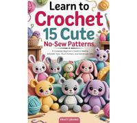 Learn to Crochet 15 Cute No-Sew Patterns: A Complete Beginner’s Guide to Making Adorable Toys, Plush Animals, and Handmade Gifts