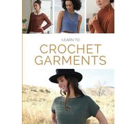 Learn to Crochet Garments: 20 Crochet Patterns, Tips & Techniques from Simple to Stunning
