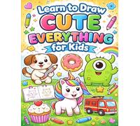 Learn to Draw Cute Everything for Kids: Easy Step-by-Step Drawing Book for Kids Ages 4-8 | Learn to Draw Animals, Food, Monsters, Vehicles and Fun Characters