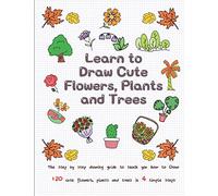 Learn to Draw Cute Flowers, Plants and Trees: The Step by Step Drawing Guide to Teach You How to Draw 120 Cute Flowers, Plants and Trees In 4 Simple Steps