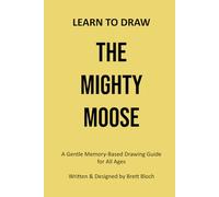 Learn to Draw: The Mighty Moose: A Gentle Memory-Based Drawing Guide for All Ages