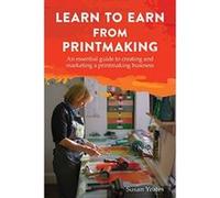 Learn to Earn from Printmaking: An essential guide to creating and marketing a printmaking business - [Livre en VO] Susan Yeates (Auteur)