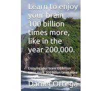 Learn to enjoy your brain 100 billion times more, like in the year 200,000.: Enjoying your brain 100 billion times more, 200 billion times more