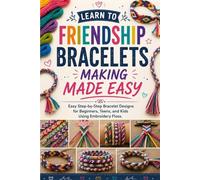 Learn to Friendship Bracelets Making Made Easy: Easy Step-by-Step Bracelet Designs for Beginners, Teens, and Kids Using Embroidery Floss
