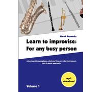 Learn To Improvise: For Any Busy Person Who Plays The Saxophone, Clarinet, Flute, Or Other Instrument. Less-Is-More Approach. Volume 1