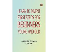 Learn to Invent First Steps for Beginners Young and Old