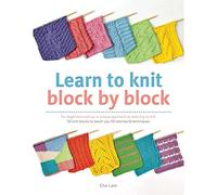 Learn to Knit Block by Block: For Beginners and Up, a Unique Approach to Learning to Knit. 50 Knit Blocks to Teach You 50 Stitches & Techniques
