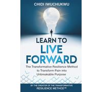 Learn to Live Forward: The Transformative Resilience Method to Transform Pain into Unbreakable Purpose