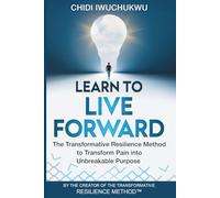 Learn to Live Forward: The Transformative Resilience Method to Transform Pain into Unbreakable Purpose